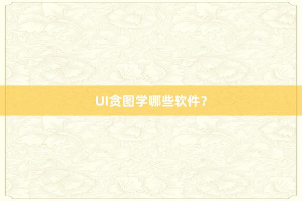 UI贪图学哪些软件？